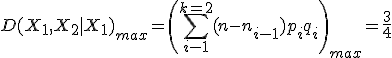 D(X_1,X_2|X_1)_{max}=\left(\sum_{i-1}^{k=2}(n-n_{i-1})p_iq_i \right)_{max}=\frac{3}{4}
